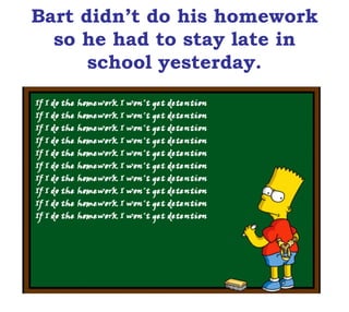 Bart didn’t do his homework
so he had to stay late in
school yesterday.
 