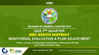 2022 3RD QUARTER
GSC SOUTH DISTRICT
MONITORING, EVALUATION & PLAN ADJUSTMENT
Date: September 20, 2022
Theme: Access and Equitable Distribution of Resources During
the COVID-19 School Year
 