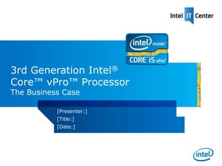 3rd Generation Intel®
Core™ vPro™ Processor
The Business Case

           [Presenter:]
           [Title:]
           [Date:]
 