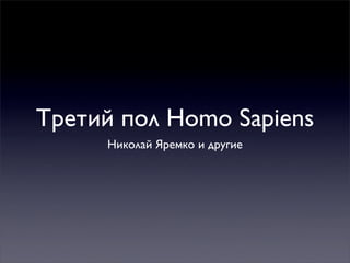 Третий пол Homo Sapiens
     Николай Яремко и другие
 