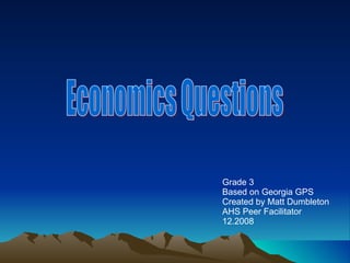 Economics Questions Grade 3  Based on Georgia GPS Created by Matt Dumbleton AHS Peer Facilitator 12.2008 