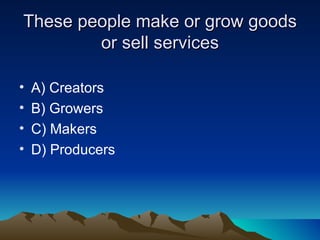 These people make or grow goods or sell services A) Creators B) Growers  C) Makers D) Producers 