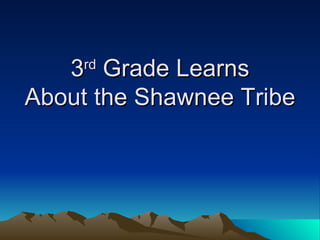 3 rd  Grade Learns About the Shawnee Tribe 