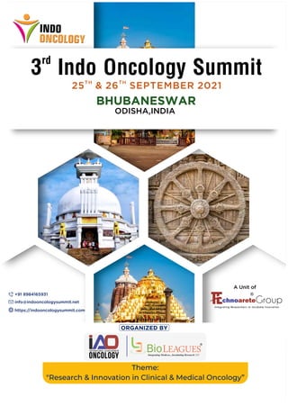 TH TH
25 & 26 SEPTEMBER 2021
BHUBANESWAR
ODISHA,INDIA
rd
3 Indo Oncology Summit
ORGANIZED BY
Theme:
"Research & Innovation in Clinical & Medical Oncology”
A Unit of
+91 8984165931
info@indooncologysummit.net
https://indooncologysummit.com
 