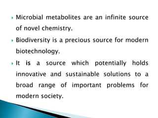 } Microbial metabolites are an infinite source
of novel chemistry.
} Biodiversity is a precious source for modern
biotechnology.
} It is a source which potentially holds
innovative and sustainable solutions to a
broad range of important problems for
modern society.
 