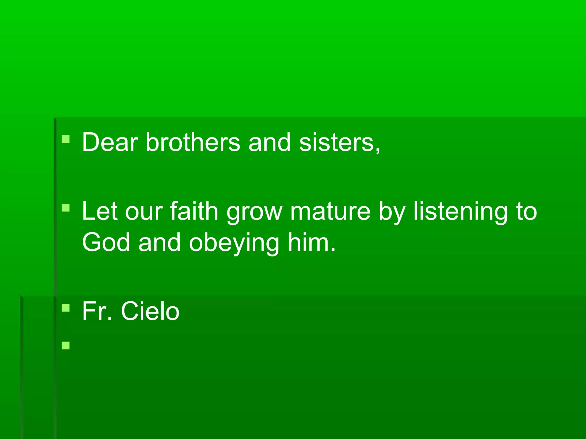  Dear brothers and sisters,
 Let our faith grow mature by listening to
God and obeying him.
 Fr. Cielo

 