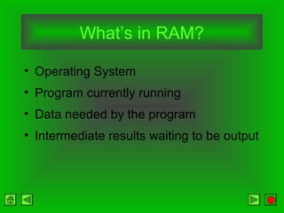 What’s in RAM?
• Operating System
• Program currently running
• Data needed by the program
• Intermediate results waiting to be output
 
