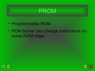 PROM
• Programmable ROM
• ROM burner can change instructions on
some ROM chips
 