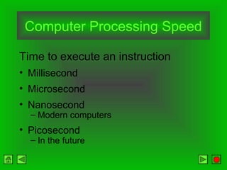 Computer Processing Speed
Time to execute an instruction
• Millisecond
• Microsecond
• Nanosecond
– Modern computers
• Picosecond
– In the future
 
