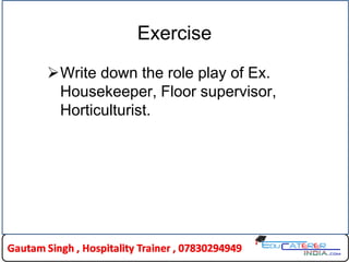 Exercise
Write down the role play of Ex.
Housekeeper, Floor supervisor,
Horticulturist.
 