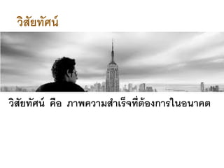 วิสัยทัศน์ คือ ภาพความสาเร็จที่ต้องการในอนาคต
วิสัยทัศน์
 