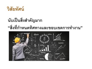 นับเป็นสิ่งสาคัญมาก
“สิ่งที่กาหนดทิศทางและขอบเขตการทางาน”
วิสัยทัศน์
 