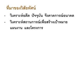 ที่มาของวิสัยทัศน์
- วิเคราะห์อดีต ปัจจุบัน จึงคาดการณ์อนาคต
- วิเคราะห์สถานการณ์เพื่อสร้างเป้าหมาย
แผนงาน และโครงการ
 