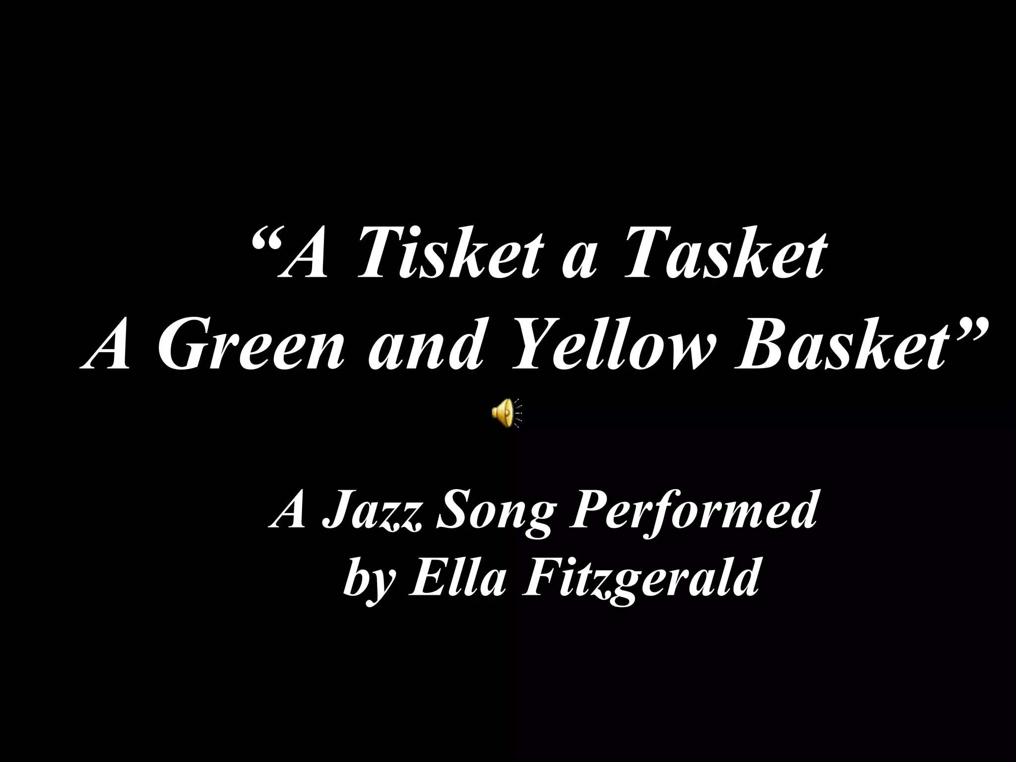 “ A Tisket a Tasket A Green and Yellow Basket” A Jazz Song Performed  by Ella Fitzgerald 