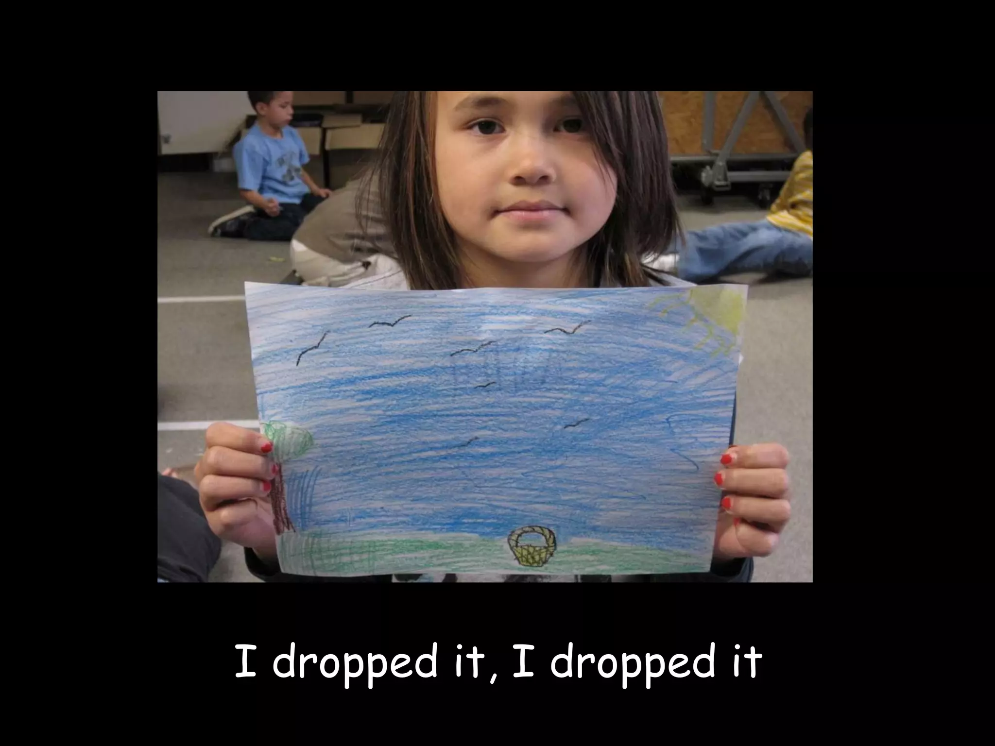 I dropped it, I dropped it 