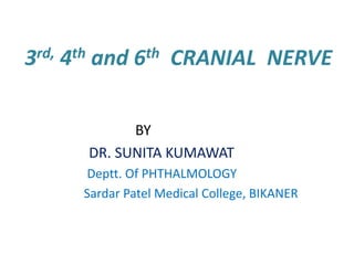 rd,
3

th
4

and

th
6

CRANIAL NERVE

BY
DR. SUNITA KUMAWAT
Deptt. Of PHTHALMOLOGY
Sardar Patel Medical College, BIKANER

 