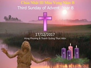 Third Sunday of Advent Year B
Chúa Nhật III Mùa Vọng Năm B
17/12/2017
Hùng Phương & Thanh Quảng Thực Hiện
 