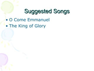 Suggested Songs
• O Come Emmanuel
• The King of Glory

 