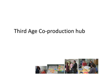 Third Age Co-production hub
 