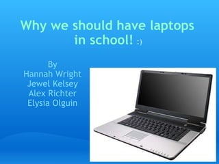 Why we should have laptops in school!     By Hannah Wright Jewel Kelsey Alex Richter Elysia Olguin :) 
