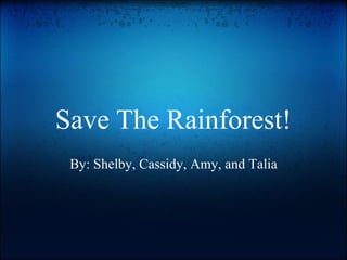 Save The Rainforest! By: Shelby, Cassidy, Amy, and Talia 