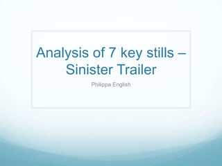 Analysis of 7 key stills –
Sinister Trailer
Philippa English
 