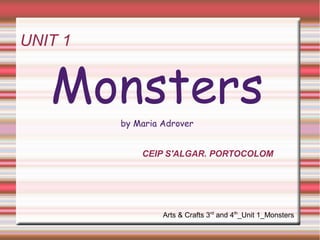 UNIT 1M 
onsters 
by Maria Adrover 
CEIP S'ALGAR. PORTOCOLOM 
Arts & Crafts 3rd and 4th_Unit 1_Monsters 
 
