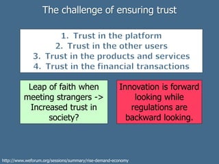 The challenge of ensuring trust
Leap of faith when
meeting strangers ->
Increased trust in
society?
Innovation is forward
looking while
regulations are
backward looking.
http://www.weforum.org/sessions/summary/rise-demand-economy
 