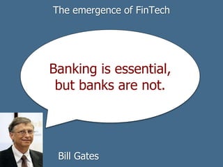 Banking is essential,
but banks are not.
Bill Gates
The emergence of FinTech
 