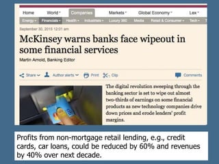Profits from non-mortgage retail lending, e.g., credit
cards, car loans, could be reduced by 60% and revenues
by 40% over next decade.
 