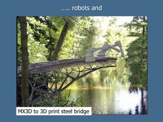 ….. robots and
MX3D to 3D print steel bridge
 