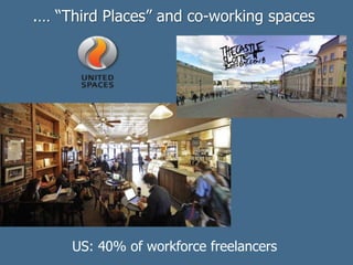 .… “Third Places” and co-working spaces
US: 40% of workforce freelancers
 