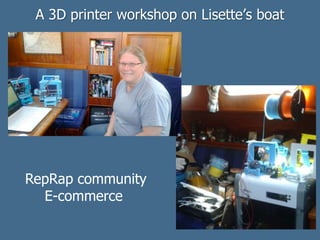 A 3D printer workshop on Lisette’s boat
RepRap community
E-commerce
 
