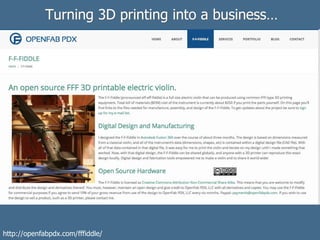 Turning 3D printing into a business…
http://openfabpdx.com/fffiddle/
 