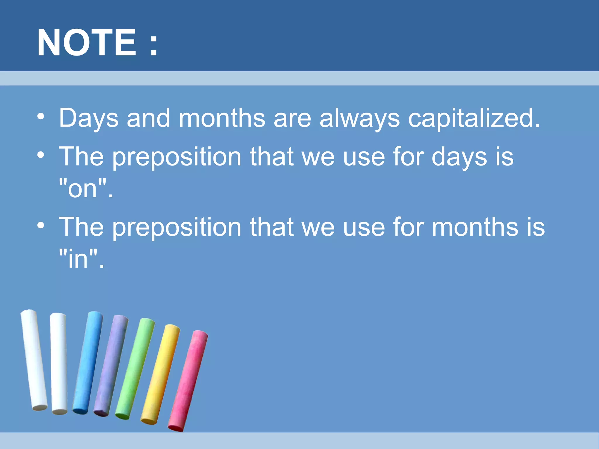 NOTE :
• Days and months are always capitalized.
• The preposition that we use for days is
"on".
• The preposition that we use for months is
"in".

 