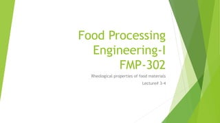 Food Processing
Engineering-I
FMP-302
Rheological properties of food materials
Lecture# 3-4
 