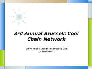 3rd Annual Brussels Cool
Chain Network
Why Should I attend? The Brussels Cool
Chain Network:

 