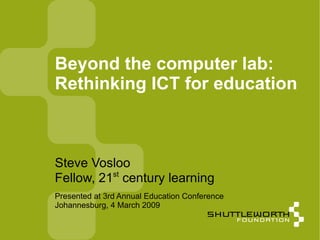 Beyond the computer lab:  Rethinking ICT for education  ,[object Object],[object Object],Presented at 3rd Annual Education Conference Johannesburg, 4 March 2009  