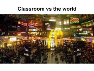 Classroom vs the world 