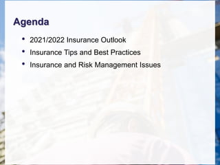 Agenda
• 2021/2022 Insurance Outlook
• Insurance Tips and Best Practices
• Insurance and Risk Management Issues
 