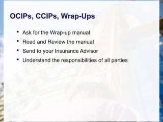 OCIPs, CCIPs, Wrap-Ups
• Ask for the Wrap-up manual
• Read and Review the manual
• Send to your Insurance Advisor
• Understand the responsibilities of all parties
 