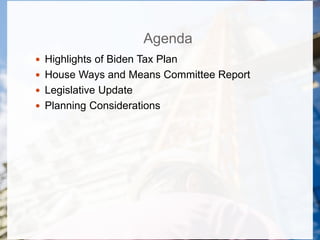 Agenda
 Highlights of Biden Tax Plan
 House Ways and Means Committee Report
 Legislative Update
 Planning Considerations
 