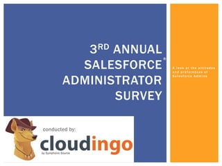 A look at the attitudes
and preferences of
Salesforce Admins
3RD ANNUAL
SALESFORCE
ADMINISTRATOR
SURVEY
conducted by:
® ®
®
 