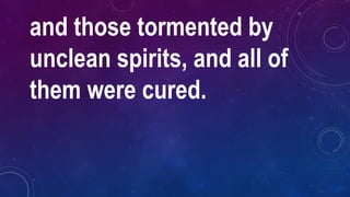 and those tormented by
unclean spirits, and all of
them were cured.
 