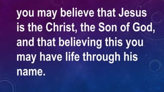 you may believe that Jesus
is the Christ, the Son of God,
and that believing this you
may have life through his
name.
 
