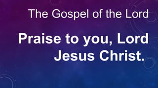 The Gospel of the Lord
Praise to you, Lord
Jesus Christ.
 