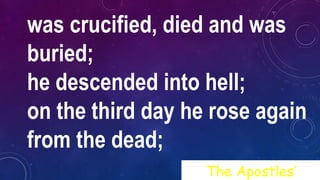was crucified, died and was
buried;
he descended into hell;
on the third day he rose again
from the dead;
The Apostles’
 