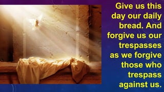 Give us this
day our daily
bread. And
forgive us our
trespasses
as we forgive
those who
trespass
against us.
 