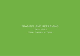 FRAMING AND REFRAMING
        TEAM 25783
   ZEINA, SAMAH & TARA
 