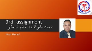 3rd assignment
‫البيطار‬ ‫حاتم‬ ‫د‬ ‫اشراف‬ ‫تحت‬
Nour Murad
 